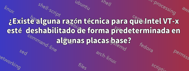 ¿Existe alguna razón técnica para que Intel VT-x esté deshabilitado de forma predeterminada en algunas placas base?