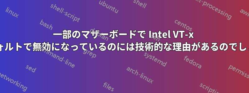 一部のマザーボードで Intel VT-x がデフォルトで無効になっているのには技術的な理由があるのでしょうか?