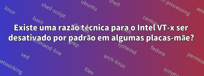 Existe uma razão técnica para o Intel VT-x ser desativado por padrão em algumas placas-mãe?