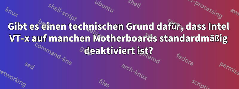 Gibt es einen technischen Grund dafür, dass Intel VT-x auf manchen Motherboards standardmäßig deaktiviert ist?