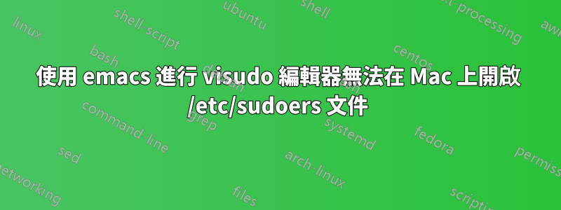 使用 emacs 進行 visudo 編輯器無法在 Mac 上開啟 /etc/sudoers 文件