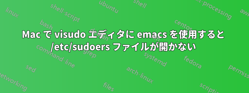 Mac で visudo エディタに emacs を使用すると /etc/sudoers ファイルが開かない