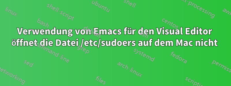 Verwendung von Emacs für den Visual Editor öffnet die Datei /etc/sudoers auf dem Mac nicht