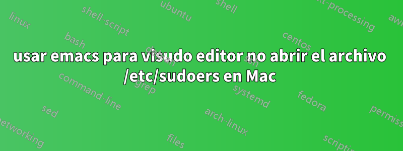 usar emacs para visudo editor no abrir el archivo /etc/sudoers en Mac