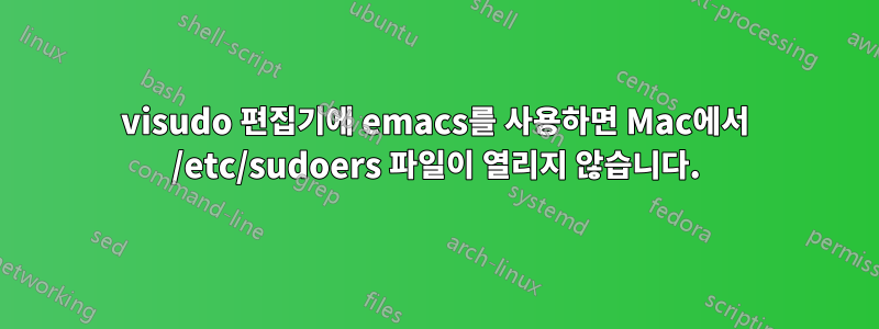 visudo 편집기에 emacs를 사용하면 Mac에서 /etc/sudoers 파일이 열리지 않습니다.