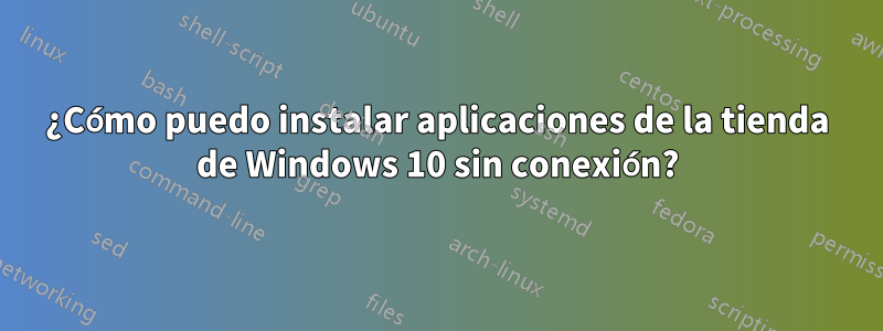 ¿Cómo puedo instalar aplicaciones de la tienda de Windows 10 sin conexión?