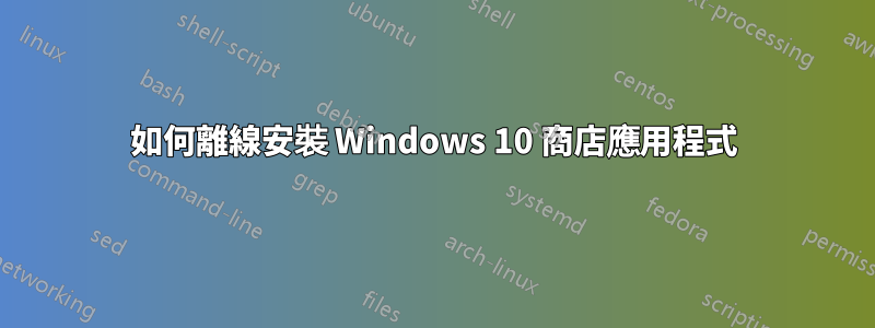 如何離線安裝 Windows 10 商店應用程式