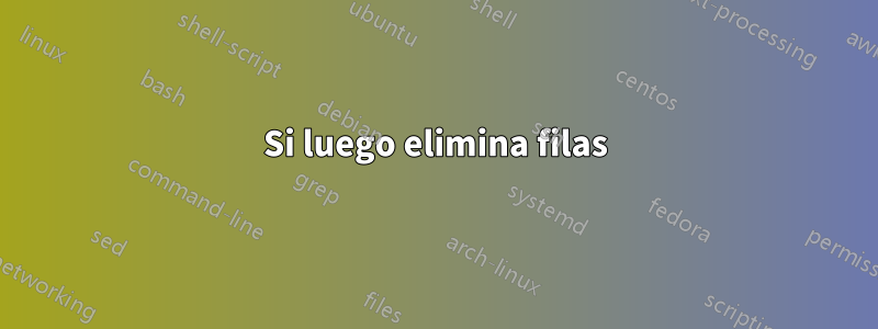 Si luego elimina filas