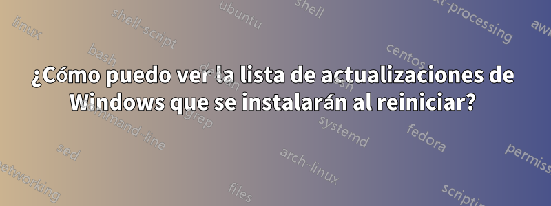 ¿Cómo puedo ver la lista de actualizaciones de Windows que se instalarán al reiniciar?