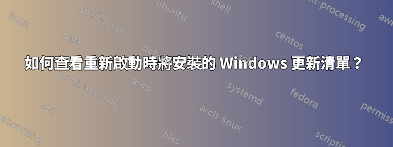 如何查看重新啟動時將安裝的 Windows 更新清單？