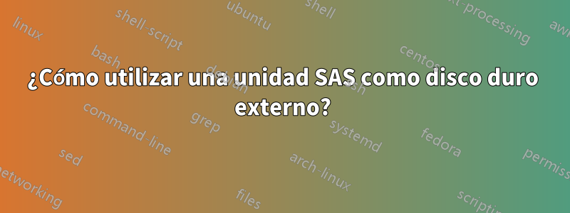 ¿Cómo utilizar una unidad SAS como disco duro externo?