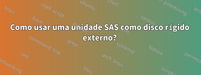 Como usar uma unidade SAS como disco rígido externo?