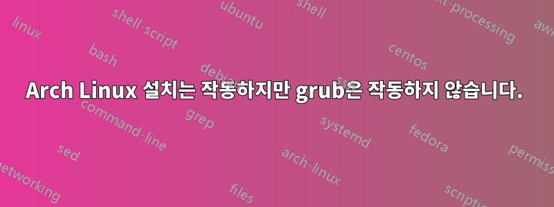 Arch Linux 설치는 작동하지만 grub은 작동하지 않습니다.