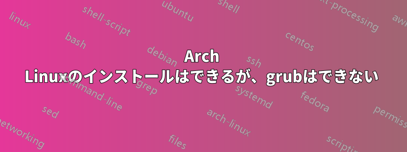 Arch Linuxのインストールはできるが、grubはできない