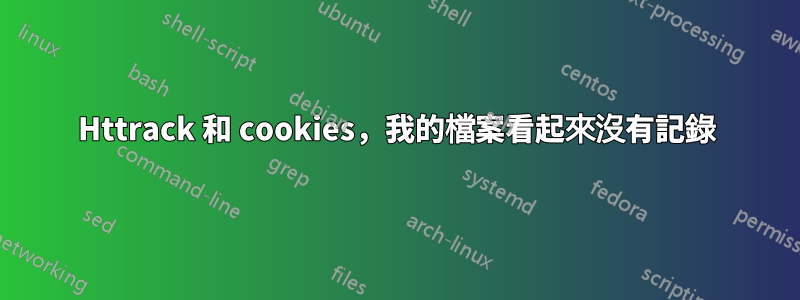 Httrack 和 cookies，我的檔案看起來沒有記錄