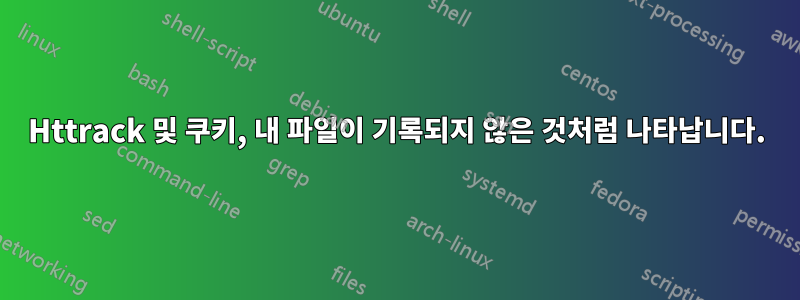 Httrack 및 쿠키, 내 파일이 기록되지 않은 것처럼 나타납니다.