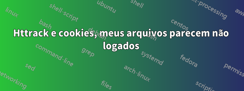 Httrack e cookies, meus arquivos parecem não logados