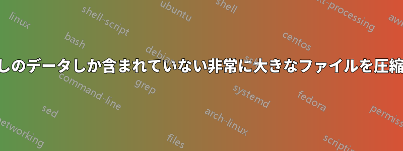 ほんの少しのデータしか含まれていない非常に大きなファイルを圧縮する方法