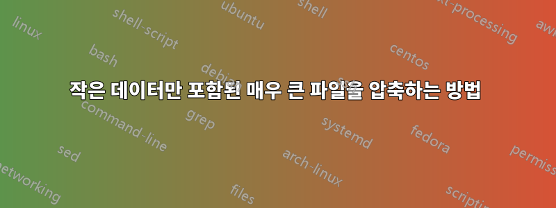 작은 데이터만 포함된 매우 큰 파일을 압축하는 방법