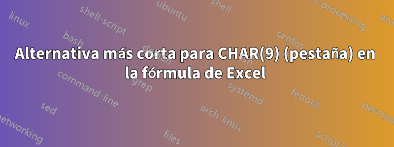 Alternativa más corta para CHAR(9) (pestaña) en la fórmula de Excel