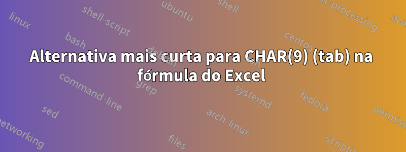 Alternativa mais curta para CHAR(9) (tab) na fórmula do Excel