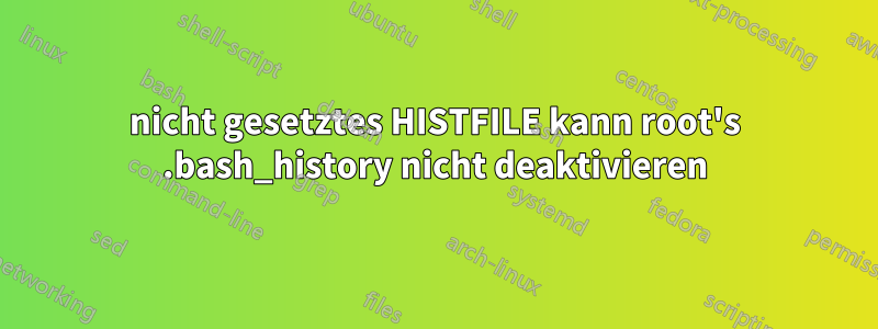 nicht gesetztes HISTFILE kann root's .bash_history nicht deaktivieren