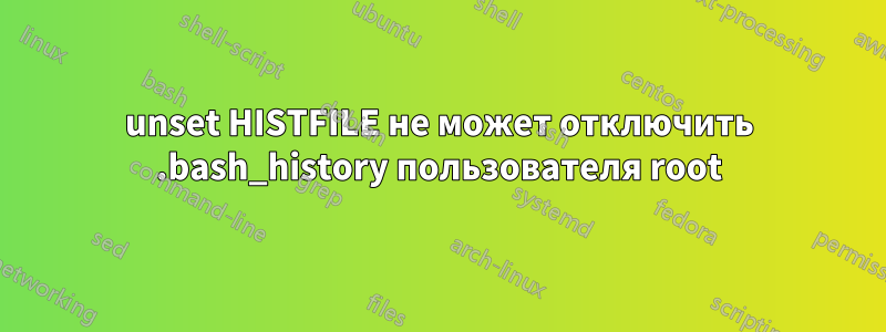 unset HISTFILE не может отключить .bash_history пользователя root