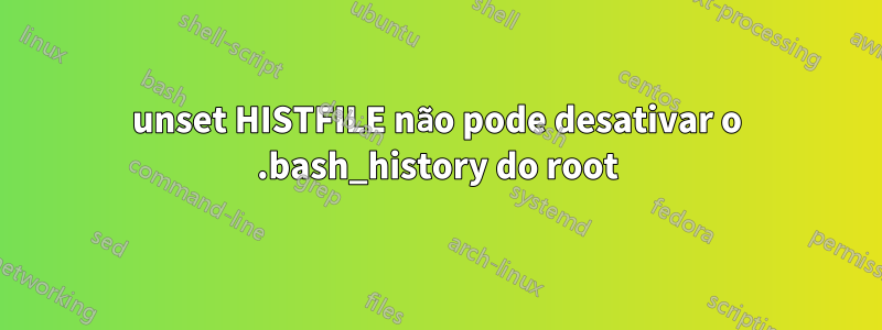 unset HISTFILE não pode desativar o .bash_history do root