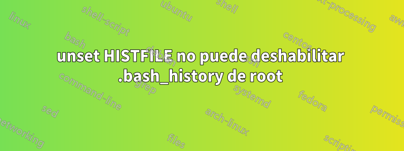 unset HISTFILE no puede deshabilitar .bash_history de root