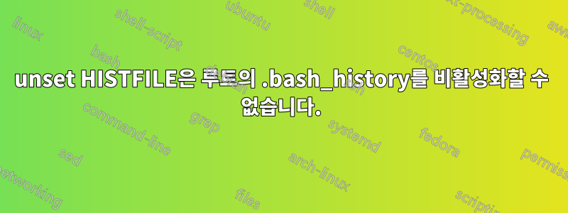 unset HISTFILE은 루트의 .bash_history를 비활성화할 수 없습니다.