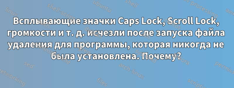 Всплывающие значки Caps Lock, Scroll Lock, громкости и т. д. исчезли после запуска файла удаления для программы, которая никогда не была установлена. Почему?