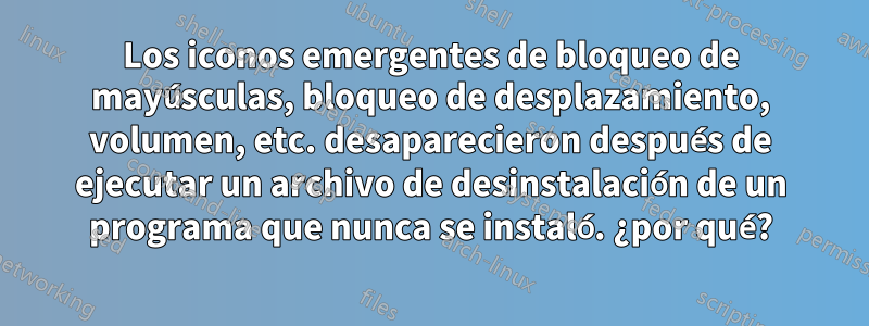 Los iconos emergentes de bloqueo de mayúsculas, bloqueo de desplazamiento, volumen, etc. desaparecieron después de ejecutar un archivo de desinstalación de un programa que nunca se instaló. ¿por qué?