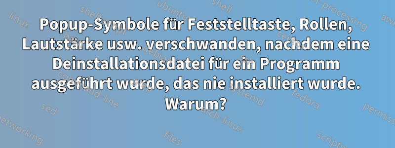 Popup-Symbole für Feststelltaste, Rollen, Lautstärke usw. verschwanden, nachdem eine Deinstallationsdatei für ein Programm ausgeführt wurde, das nie installiert wurde. Warum?