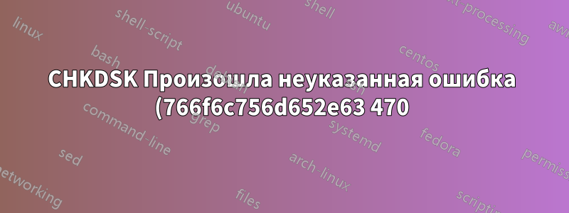 CHKDSK Произошла неуказанная ошибка (766f6c756d652e63 470)