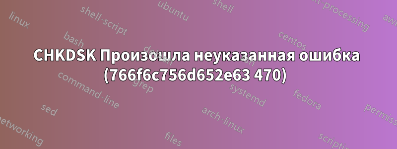 CHKDSK Произошла неуказанная ошибка (766f6c756d652e63 470) 