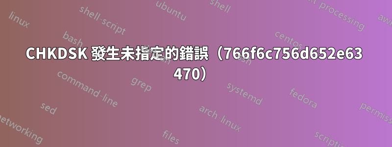 CHKDSK 發生未指定的錯誤（766f6c756d652e63 470）