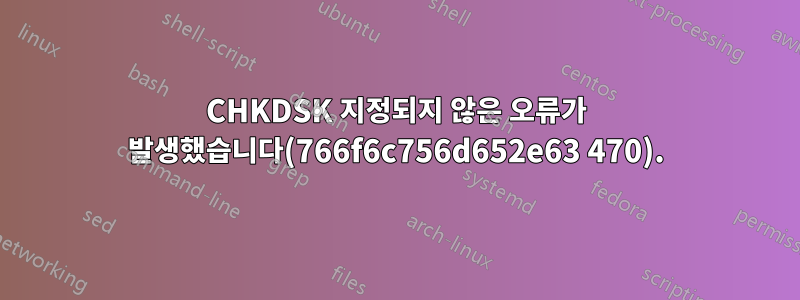 CHKDSK 지정되지 않은 오류가 발생했습니다(766f6c756d652e63 470).