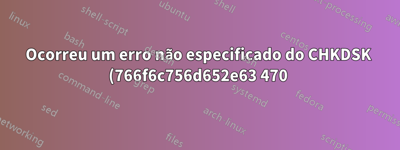 Ocorreu um erro não especificado do CHKDSK (766f6c756d652e63 470)