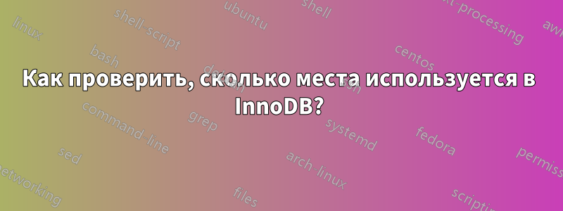 Как проверить, сколько места используется в InnoDB?