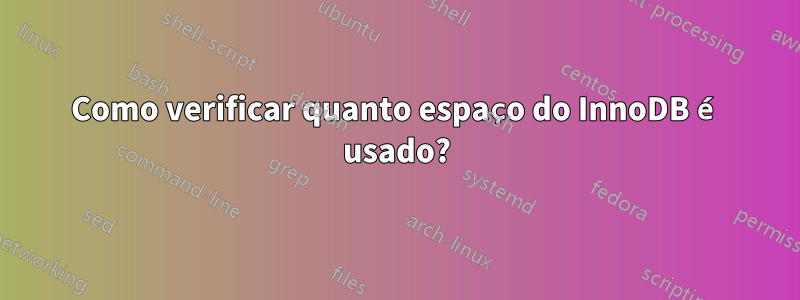 Como verificar quanto espaço do InnoDB é usado?