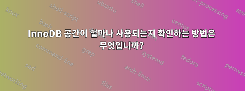 InnoDB 공간이 얼마나 사용되는지 확인하는 방법은 무엇입니까?