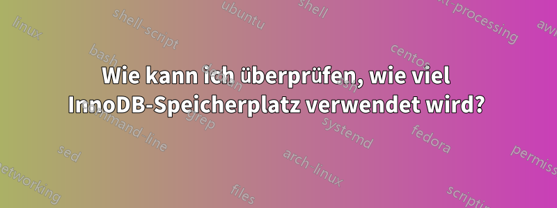 Wie kann ich überprüfen, wie viel InnoDB-Speicherplatz verwendet wird?