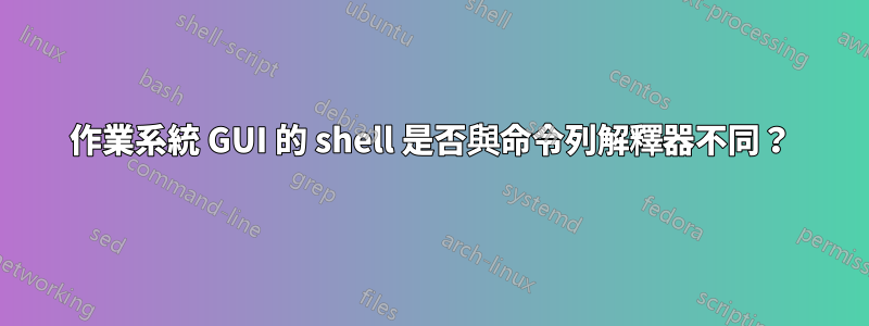 作業系統 GUI 的 shell 是否與命令列解釋器不同？