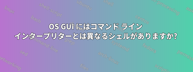 OS GUI にはコマンド ライン インタープリターとは異なるシェルがありますか?