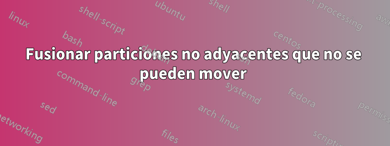 Fusionar particiones no adyacentes que no se pueden mover