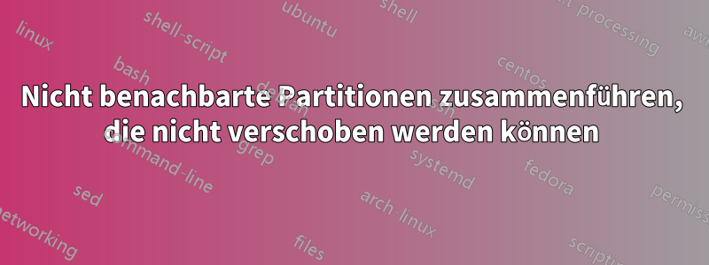 Nicht benachbarte Partitionen zusammenführen, die nicht verschoben werden können