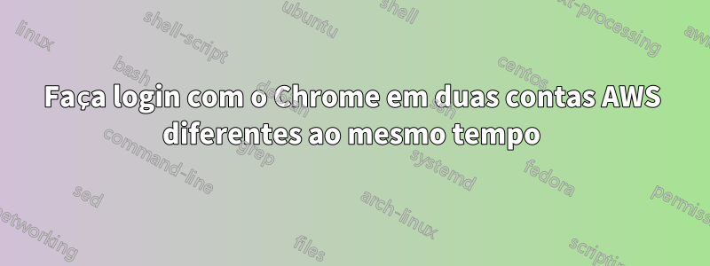 Faça login com o Chrome em duas contas AWS diferentes ao mesmo tempo