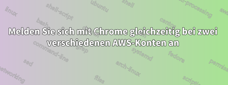 Melden Sie sich mit Chrome gleichzeitig bei zwei verschiedenen AWS-Konten an