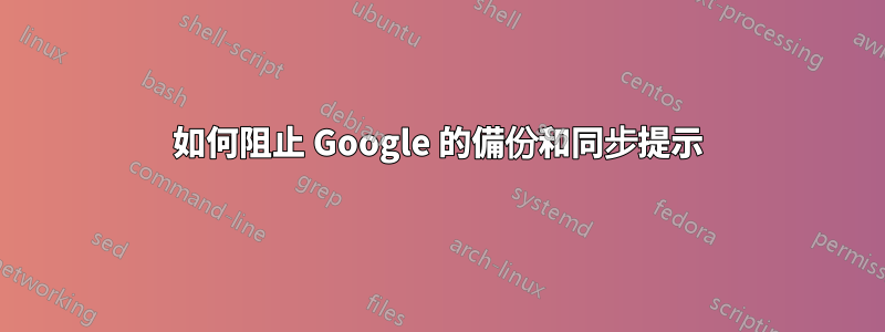 如何阻止 Google 的備份和同步提示