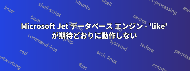 Microsoft Jet データベース エンジン - 'like' が期待どおりに動作しない